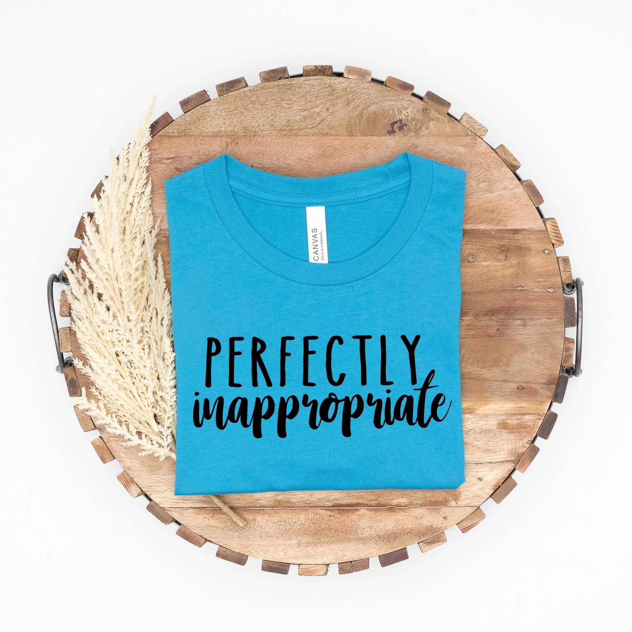 funny shirt Perfectly Inappropriate T-shirt, inappropriate gifts, funny t shirt, funny womens shirt, shirts with sayings ironic - Rooted & Reckless Co.