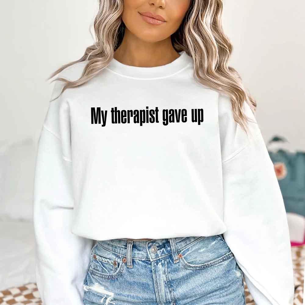 My Therapist Gave Up Sweatshirt - Funny Sarcastic Humor Crew Neck - Rooted & Reckless Co.
