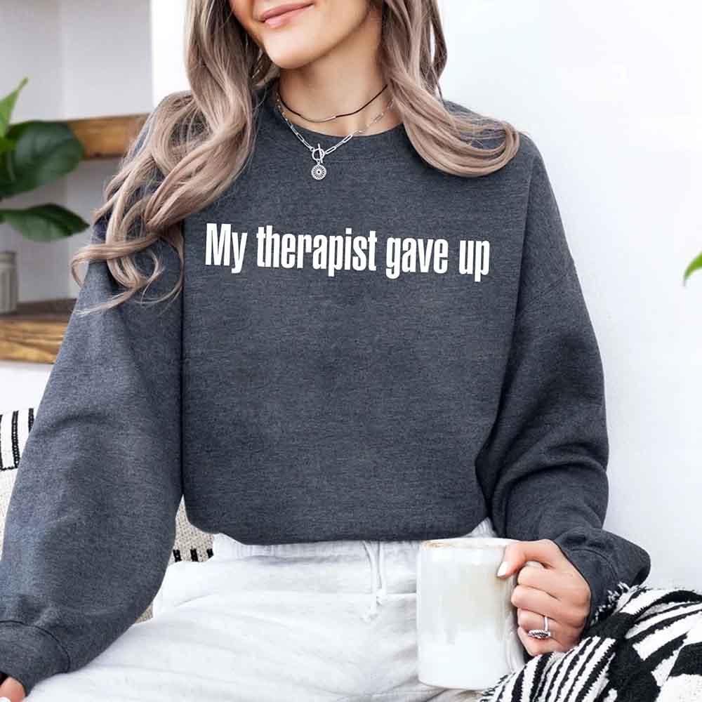 My Therapist Gave Up Sweatshirt - Funny Sarcastic Humor Crew Neck - Rooted & Reckless Co.