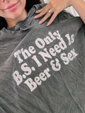 The only B.S I need is beer & sex Tee or Sweatshirt - Rooted & Reckless Co.